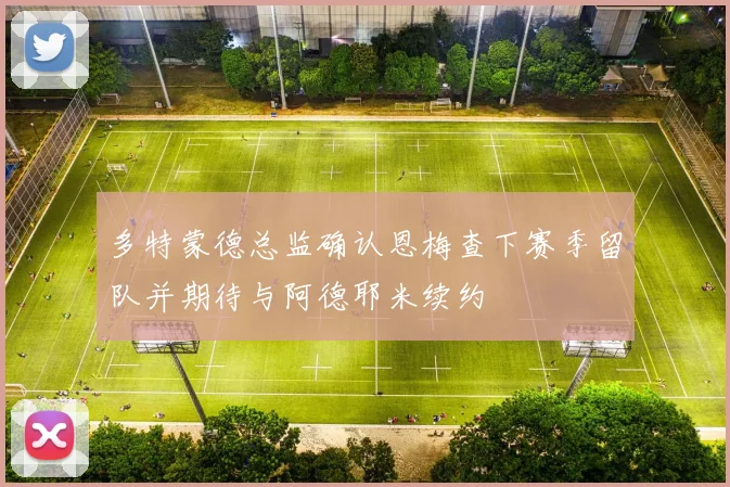 多特蒙德总监确认恩梅查下赛季留队并期待与阿德耶米续约