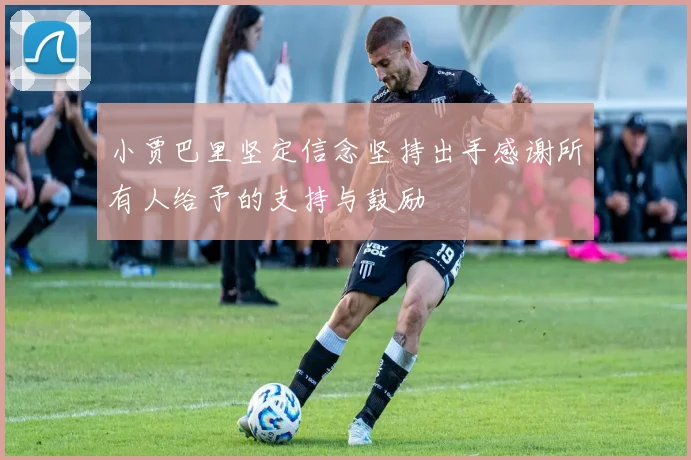 小贾巴里坚定信念坚持出手感谢所有人给予的支持与鼓励