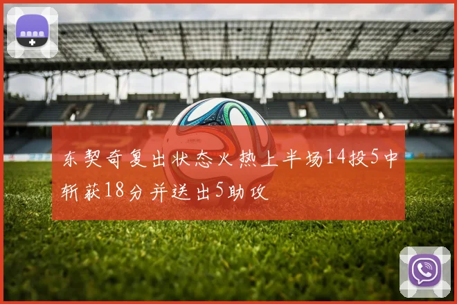 东契奇复出状态火热上半场14投5中斩获18分并送出5助攻