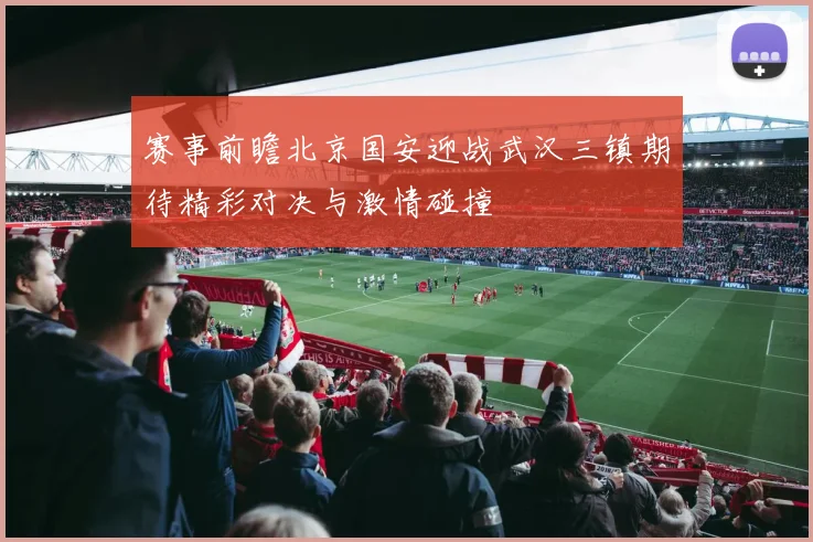 赛事前瞻北京国安迎战武汉三镇期待精彩对决与激情碰撞