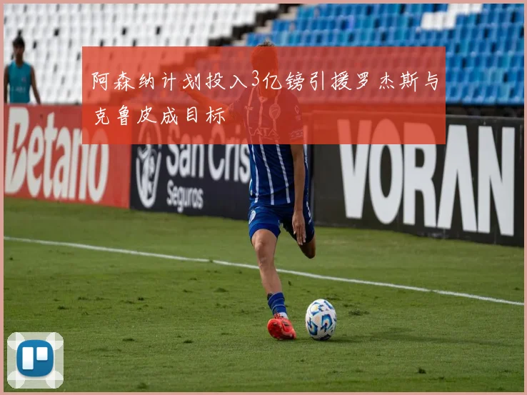 阿森纳计划投入3亿镑引援罗杰斯与克鲁皮成目标