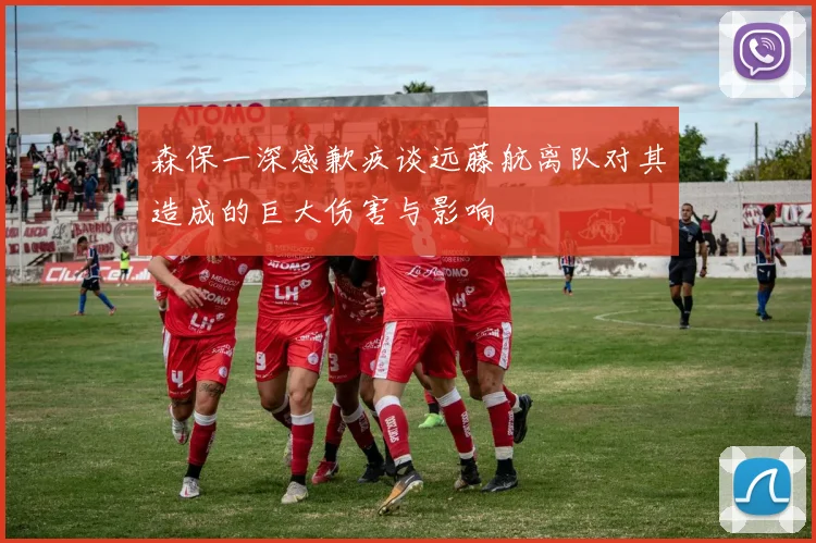 森保一深感歉疚谈远藤航离队对其造成的巨大伤害与影响