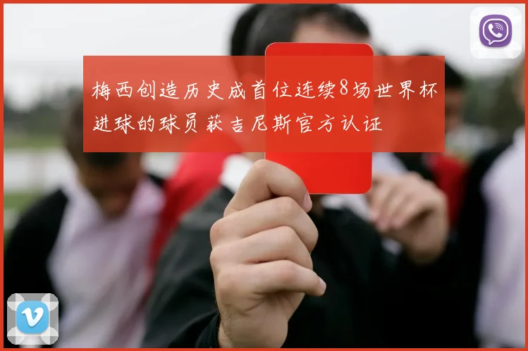 梅西创造历史成首位连续8场世界杯进球的球员获吉尼斯官方认证