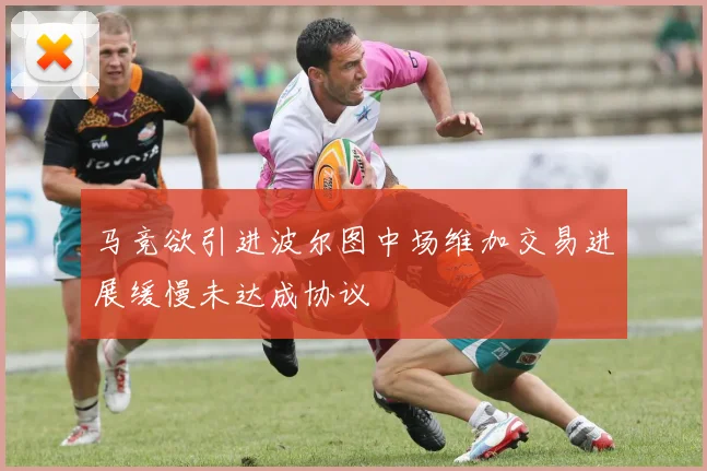 马竞欲引进波尔图中场维加交易进展缓慢未达成协议