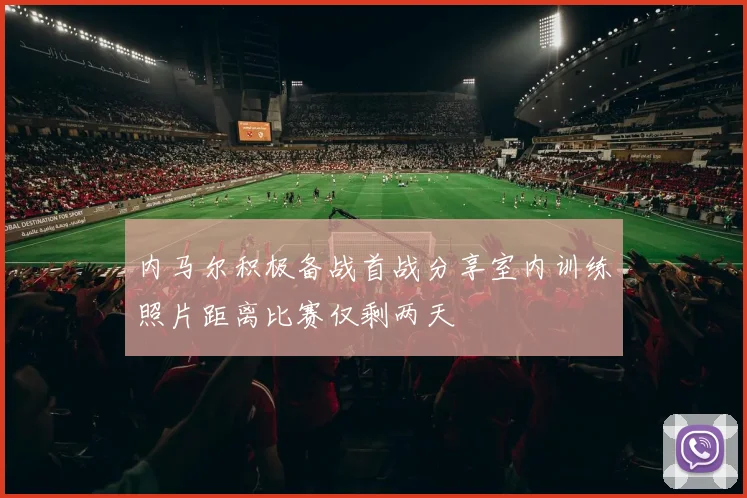 内马尔积极备战首战分享室内训练照片距离比赛仅剩两天