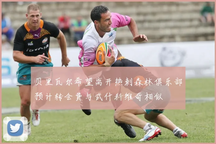 贝里瓦尔希望离开热刺森林俱乐部预计转会费与武什科维奇相似