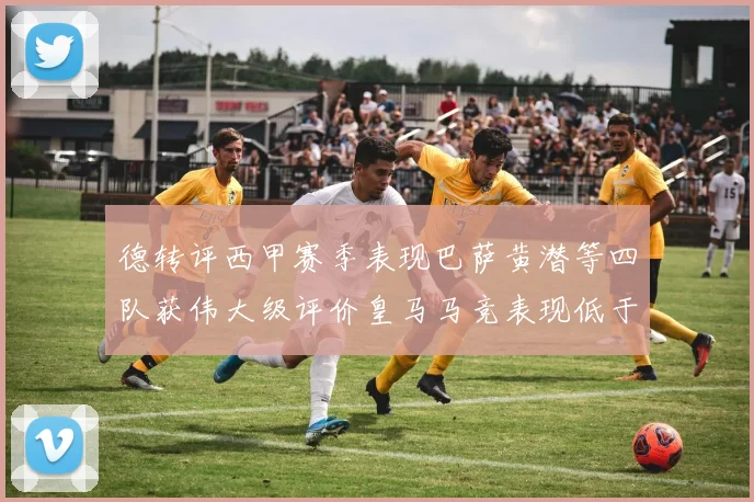 德转评西甲赛季表现巴萨黄潜等四队获伟大级评价皇马马竞表现低于预期