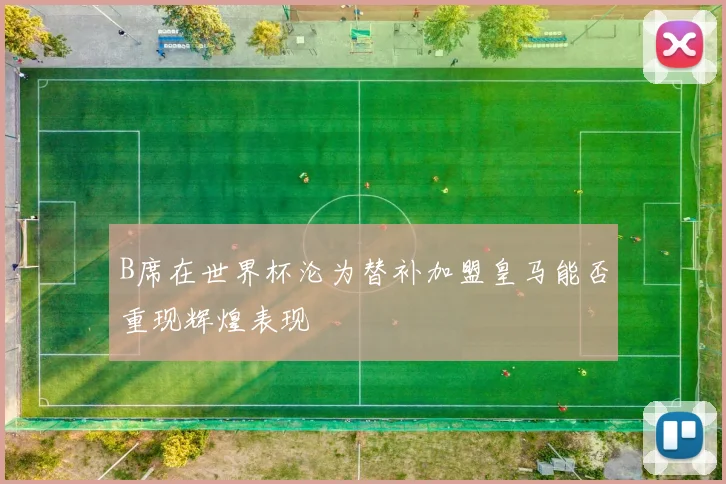 B席在世界杯沦为替补加盟皇马能否重现辉煌表现