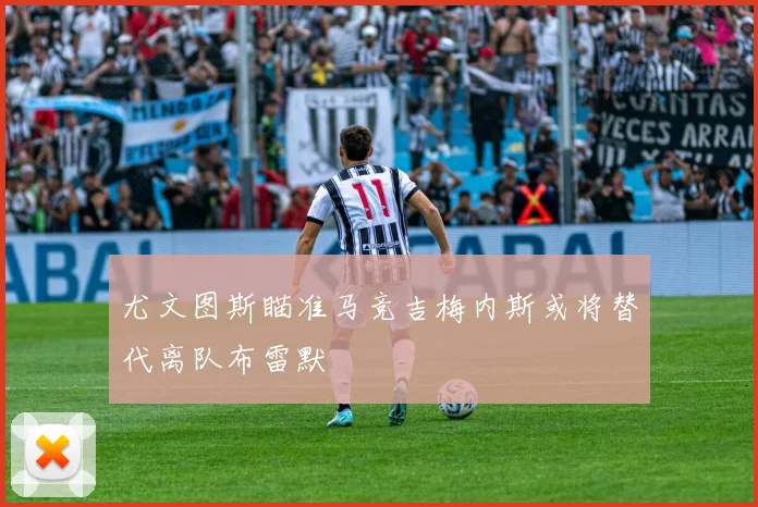 尤文图斯瞄准马竞吉梅内斯或将替代离队布雷默